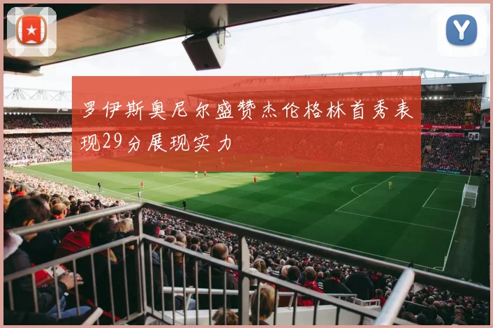 罗伊斯奥尼尔盛赞杰伦格林首秀表现29分展现实力