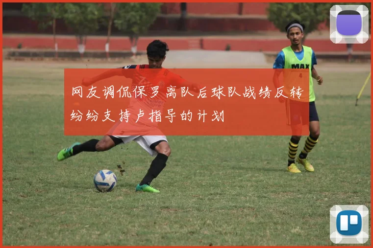 网友调侃保罗离队后球队战绩反转纷纷支持卢指导的计划