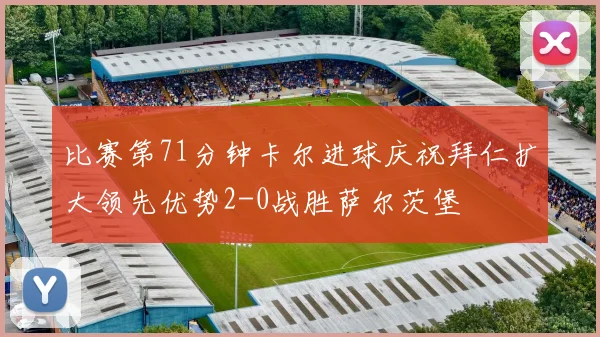 比赛第71分钟卡尔进球庆祝拜仁扩大领先优势2-0战胜萨尔茨堡