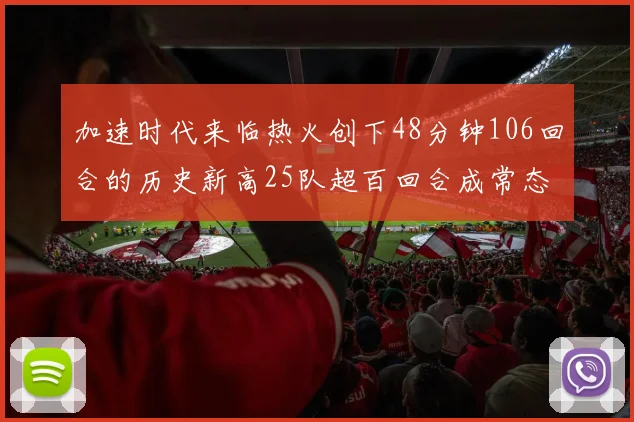 加速时代来临热火创下48分钟106回合的历史新高25队超百回合成常态