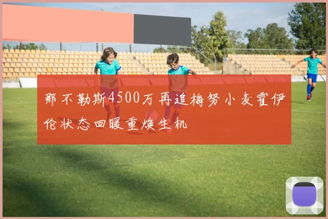那不勒斯4500万再追梅努小麦霍伊伦状态回暖重焕生机