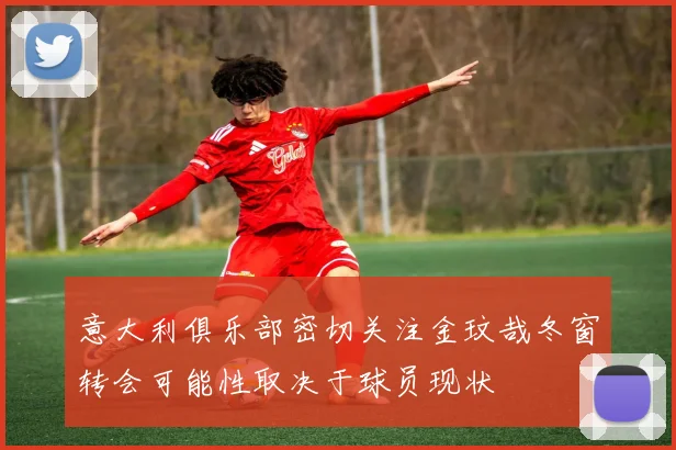 意大利俱乐部密切关注金玟哉冬窗转会可能性取决于球员现状
