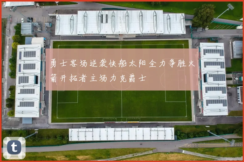 勇士客场逆袭快船太阳全力争胜火箭开拓者主场力克爵士