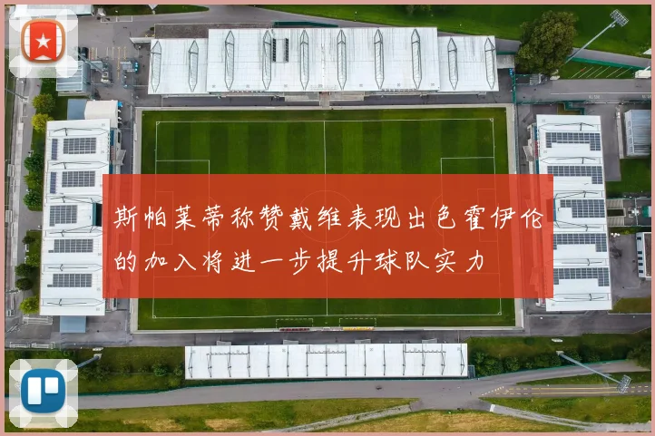斯帕莱蒂称赞戴维表现出色霍伊伦的加入将进一步提升球队实力