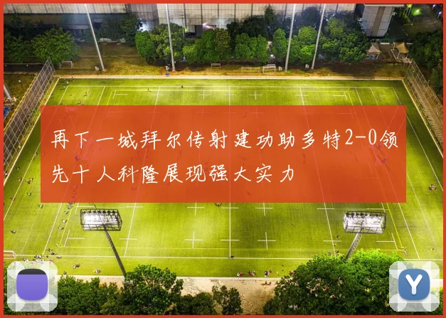 再下一城拜尔传射建功助多特2-0领先十人科隆展现强大实力